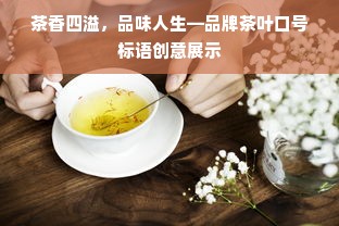茶香四溢，品味人生—品牌茶叶口号标语创意展示
