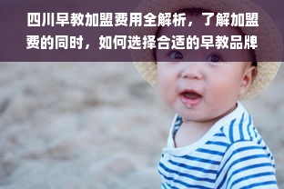 四川早教加盟费用全解析，了解加盟费的同时，如何选择合适的早教品牌？