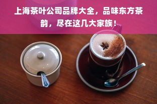 上海茶叶公司品牌大全，品味东方茶韵，尽在这几大家族！