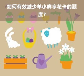 如何有效减少羊小咩享花卡的额度？