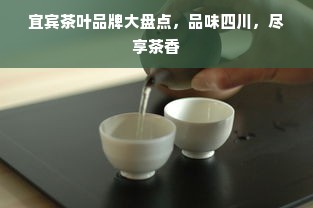 宜宾茶叶品牌大盘点，品味四川，尽享茶香
