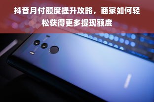 抖音月付额度提升攻略，商家如何轻松获得更多提现额度