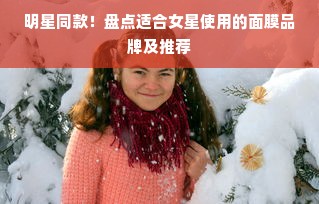 明星同款！盘点适合女星使用的面膜品牌及推荐