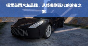 探索英国汽车品牌，从经典到现代的演变之旅
