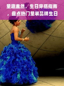 童趣盎然，生日穿搭指南，盘点热门童装品牌生日主题服饰