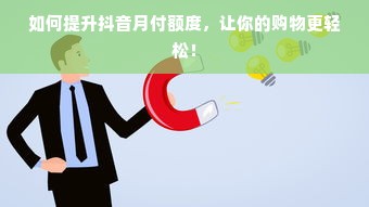 如何提升抖音月付额度，让你的购物更轻松！