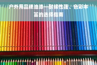 户外用品牌油漆—耐候性强、色彩丰富的选择指南
