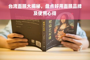 台湾面膜大揭秘，盘点好用面膜品牌及使用心得