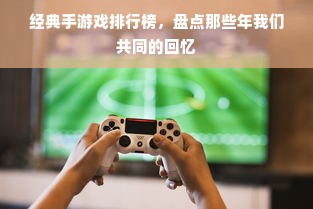 经典手游戏排行榜，盘点那些年我们共同的回忆