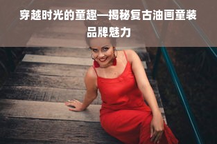 穿越时光的童趣—揭秘复古油画童装品牌魅力