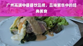 广州高端中餐餐饮品牌，品味繁华中的经典美食