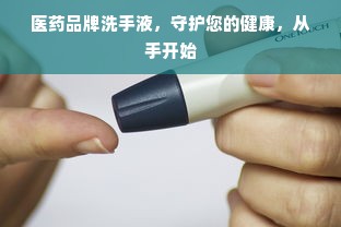 医药品牌洗手液，守护您的健康，从手开始