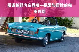 雷诺越野汽车品牌—探索与冒险的完美伴侣