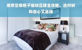 装修定做柜子板材品牌全攻略，选对材料省心又省钱