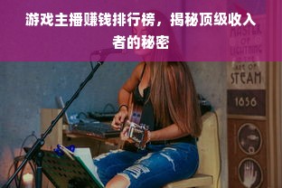 游戏主播赚钱排行榜，揭秘顶级收入者的秘密