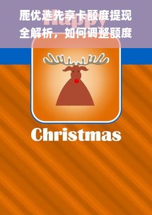 鹿优选先享卡额度提现全解析，如何调整额度及常见问题解答