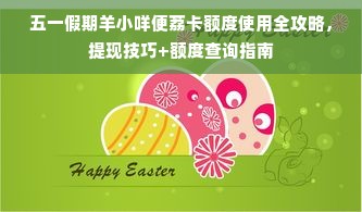 五一假期羊小咩便荔卡额度使用全攻略，提现技巧+额度查询指南