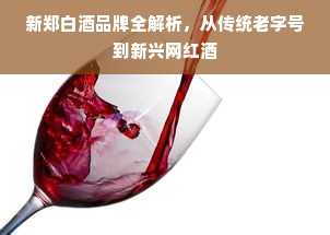 新郑白酒品牌全解析，从传统老字号到新兴网红酒