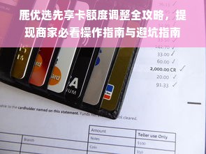 鹿优选先享卡额度调整全攻略，提现商家必看操作指南与避坑指南