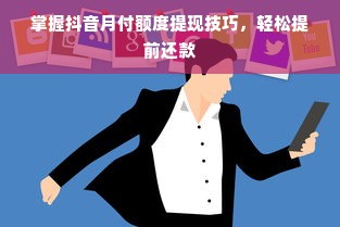 掌握抖音月付额度提现技巧，轻松提前还款