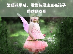紫藤花童装，用紫色魔法点亮孩子的秋冬衣橱