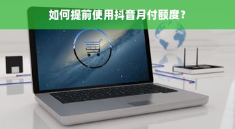 如何提前使用抖音月付额度？