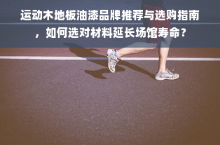 运动木地板油漆品牌推荐与选购指南，如何选对材料延长场馆寿命？