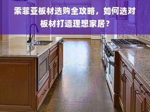 索菲亚板材选购全攻略，如何选对板材打造理想家居？