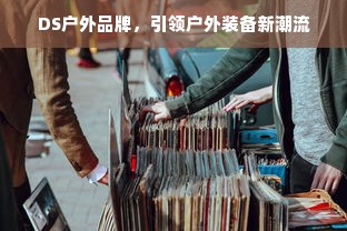 DS户外品牌，引领户外装备新潮流