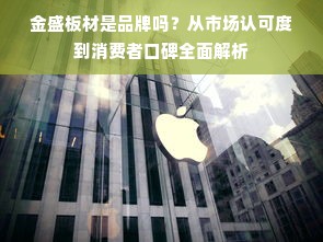 金盛板材是品牌吗？从市场认可度到消费者口碑全面解析
