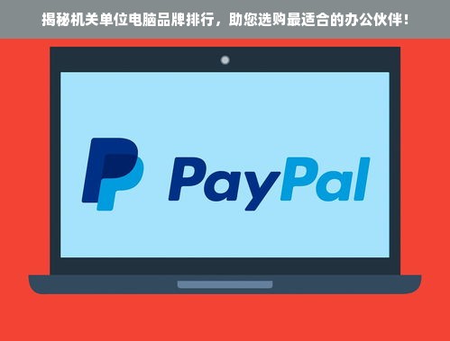 揭秘机关单位电脑品牌排行，助您选购最适合的办公伙伴！