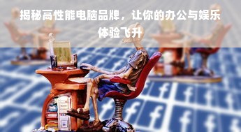 揭秘高性能电脑品牌，让你的办公与娱乐体验飞升