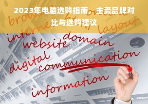2023年电脑选购指南，主流品牌对比与选购建议