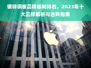 镀锌钢板品牌板材排名，2023年十大品牌解析与选购指南