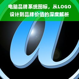 电脑品牌系统图标，从LOGO设计到品牌价值的深度解析