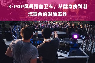 K-POP风舞蹈室卫衣，从健身房到潮流舞台的时尚革命