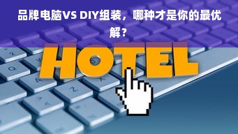 品牌电脑VS DIY组装，哪种才是你的最优解？