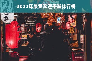 2023年最受欢迎手游排行榜
