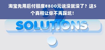 淘宝先用后付额度8800元说没就没了？这5个真相让你不再踩坑！