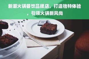 新潮火锅餐饮品牌店，打造独特体验，引领火锅新风尚