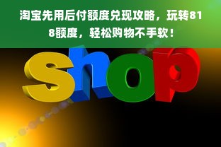 淘宝先用后付额度兑现攻略，玩转818额度，轻松购物不手软！