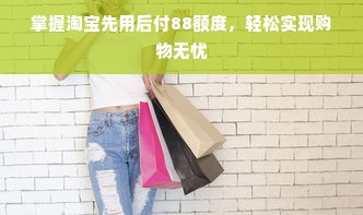 掌握淘宝先用后付88额度，轻松实现购物无忧