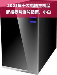 2023年十大电脑主机品牌推荐与选购指南，小白也能看懂的避坑指南