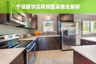 宁德餐饮品牌加盟设备全解析