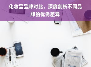化妆品品牌对比，深度剖析不同品牌的优劣差异