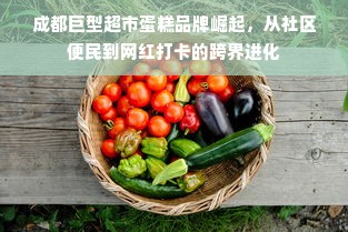 成都巨型超市蛋糕品牌崛起，从社区便民到网红打卡的跨界进化