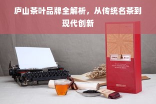 庐山茶叶品牌全解析，从传统名茶到现代创新