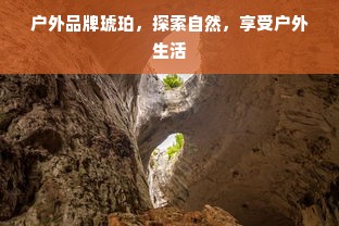 户外品牌琥珀，探索自然，享受户外生活