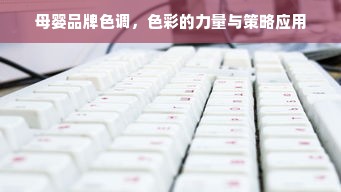 母婴品牌色调，色彩的力量与策略应用