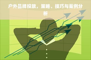 户外品牌投放，策略、技巧与案例分析